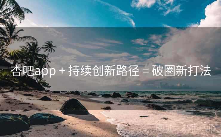 杏吧app + 持续创新路径 = 破圈新打法