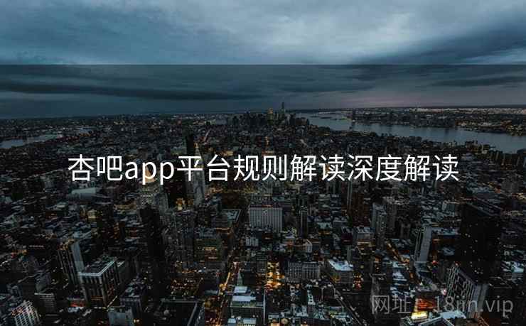 杏吧app平台规则解读深度解读