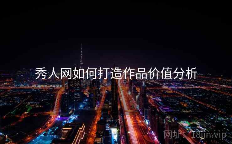 详细阅读:秀人网如何打造作品价值分析 秀人网如何打造作品价值分析