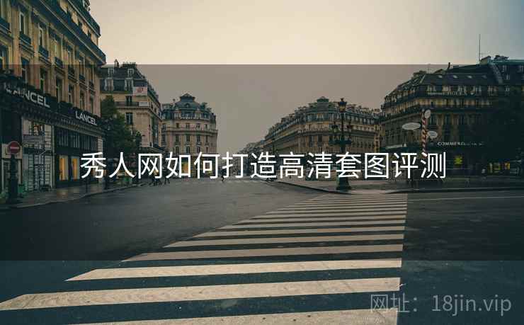 详细阅读:秀人网如何打造高清套图评测 秀人网如何打造高清套图评测