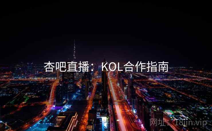 杏吧直播：KOL合作指南