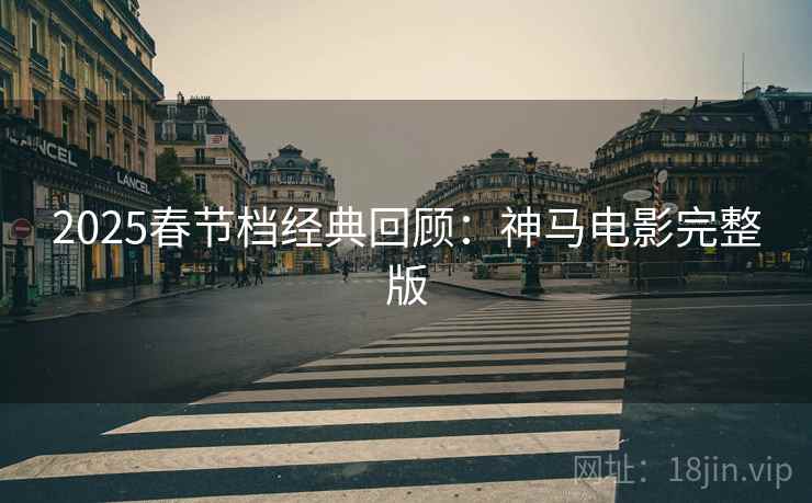 2025春节档经典回顾：神马电影完整版