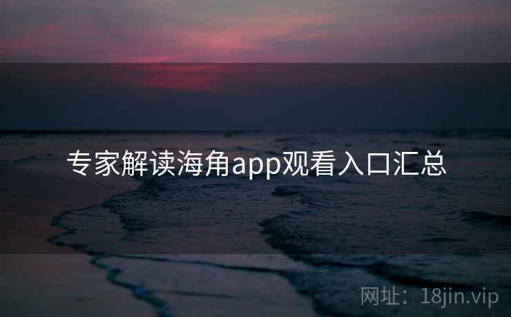专家解读海角app观看入口汇总