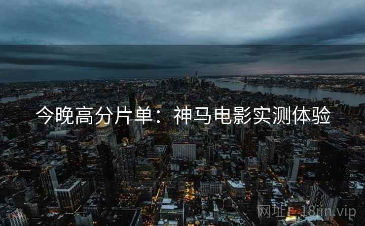 今晚高分片单：神马电影实测体验
