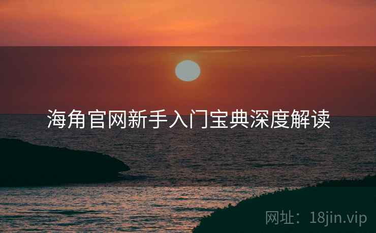 海角官网新手入门宝典深度解读