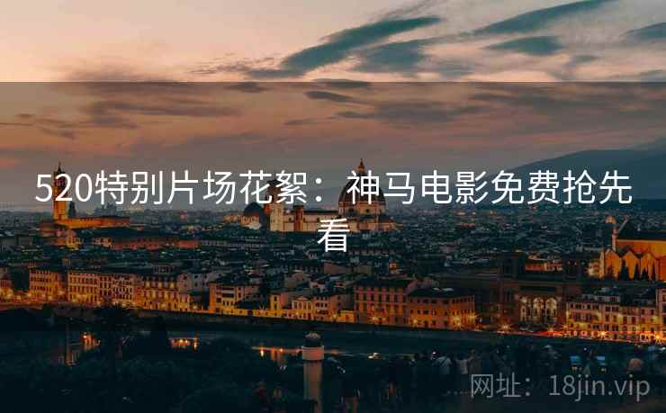 520特别片场花絮：神马电影免费抢先看